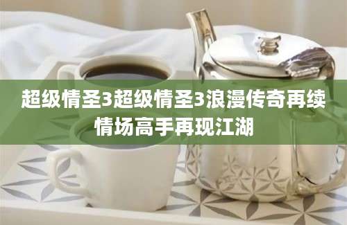 超级情圣3超级情圣3浪漫传奇再续情场高手再现江湖