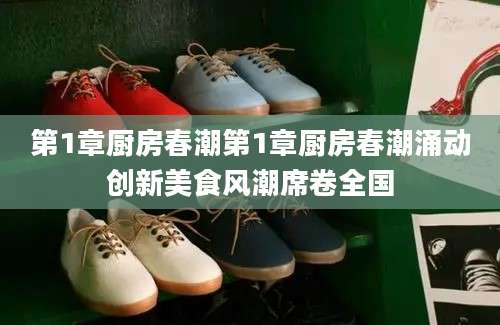 第1章厨房春潮第1章厨房春潮涌动创新美食风潮席卷全国