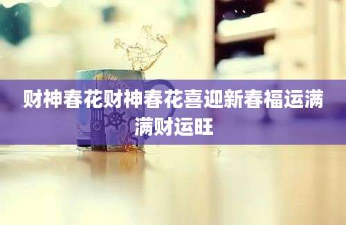 财神春花财神春花喜迎新春福运满满财运旺
