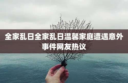 全家乱日全家乱日温馨家庭遭遇意外事件网友热议