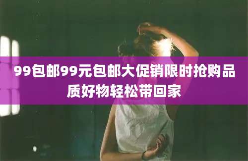 99包邮99元包邮大促销限时抢购品质好物轻松带回家