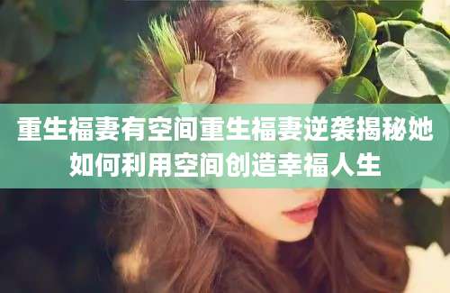 重生福妻有空间重生福妻逆袭揭秘她如何利用空间创造幸福人生