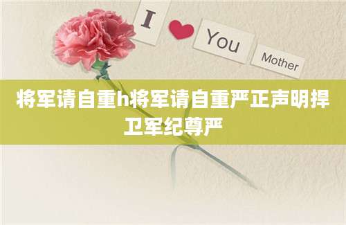 将军请自重h将军请自重严正声明捍卫军纪尊严