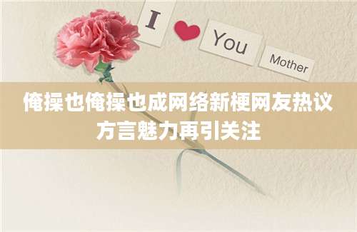 俺操也俺操也成网络新梗网友热议方言魅力再引关注