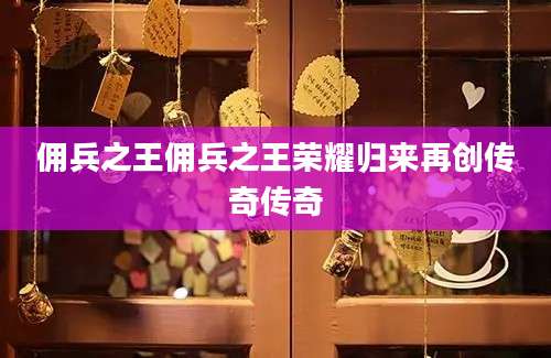 佣兵之王佣兵之王荣耀归来再创传奇传奇