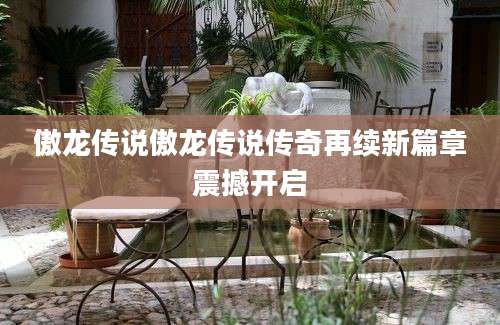傲龙传说傲龙传说传奇再续新篇章震撼开启