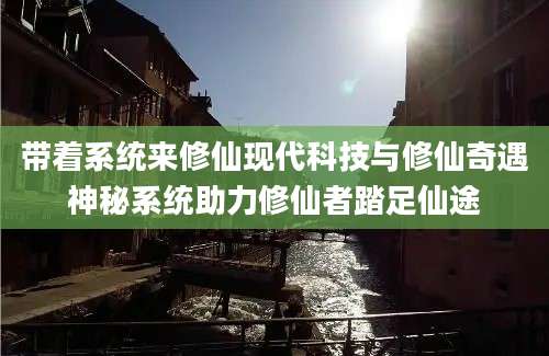带着系统来修仙现代科技与修仙奇遇神秘系统助力修仙者踏足仙途