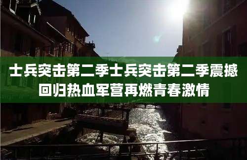 士兵突击第二季士兵突击第二季震撼回归热血军营再燃青春激情