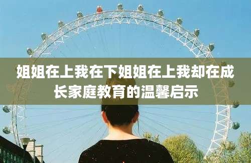 姐姐在上我在下姐姐在上我却在成长家庭教育的温馨启示