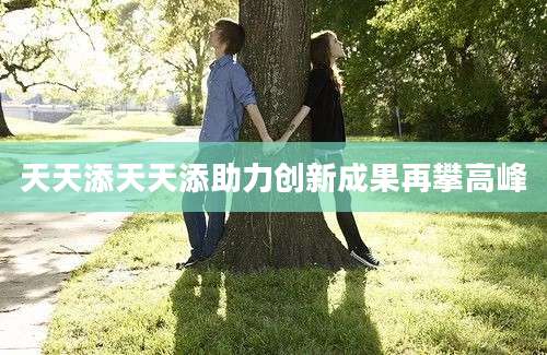 天天添天天添助力创新成果再攀高峰