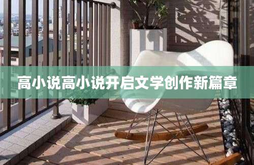 高小说高小说开启文学创作新篇章