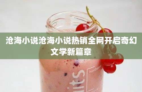 沧海小说沧海小说热销全网开启奇幻文学新篇章