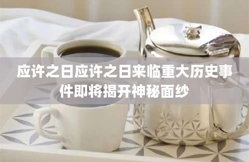 应许之日应许之日来临重大历史事件即将揭开神秘面纱