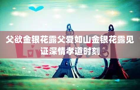 父欲金银花露父爱如山金银花露见证深情孝道时刻