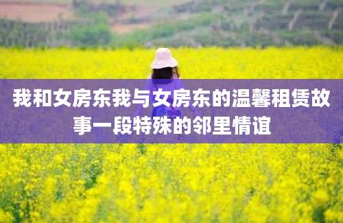 我和女房东我与女房东的温馨租赁故事一段特殊的邻里情谊