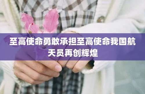 至高使命勇敢承担至高使命我国航天员再创辉煌
