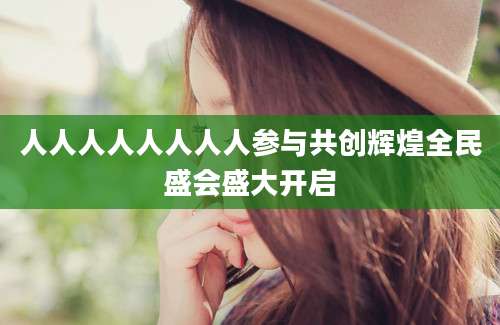 人人人人人人人人参与共创辉煌全民盛会盛大开启