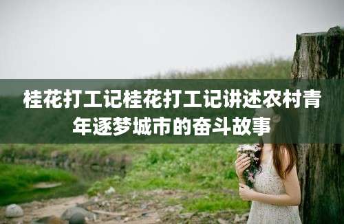 桂花打工记桂花打工记讲述农村青年逐梦城市的奋斗故事
