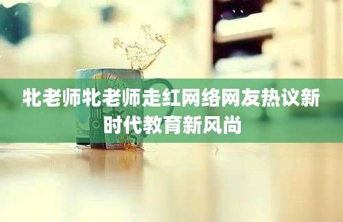 牝老师牝老师走红网络网友热议新时代教育新风尚