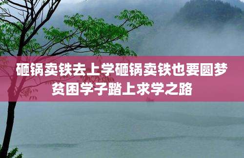 砸锅卖铁去上学砸锅卖铁也要圆梦贫困学子踏上求学之路