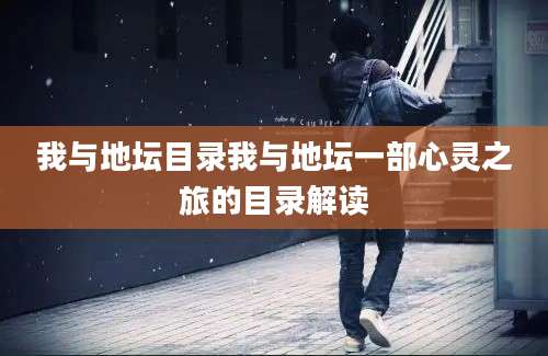 我与地坛目录我与地坛一部心灵之旅的目录解读
