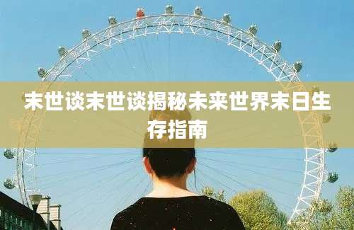 末世谈末世谈揭秘未来世界末日生存指南