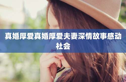 真婚厚爱真婚厚爱夫妻深情故事感动社会