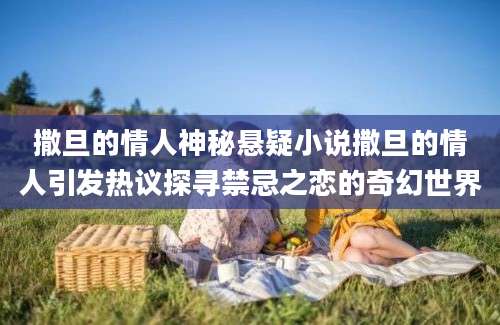 撒旦的情人神秘悬疑小说撒旦的情人引发热议探寻禁忌之恋的奇幻世界