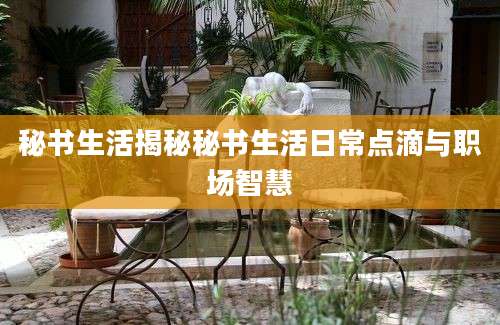 秘书生活揭秘秘书生活日常点滴与职场智慧