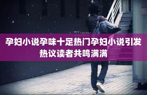 孕妇小说孕味十足热门孕妇小说引发热议读者共鸣满满