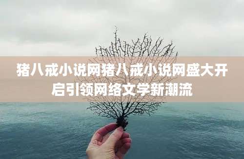 猪八戒小说网猪八戒小说网盛大开启引领网络文学新潮流