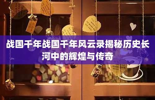 战国千年战国千年风云录揭秘历史长河中的辉煌与传奇