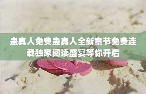 蛊真人免费蛊真人全新章节免费连载独家阅读盛宴等你开启