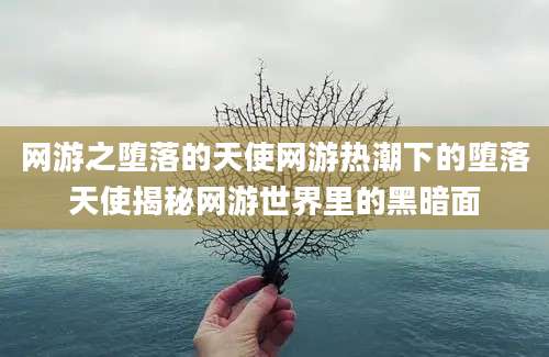 网游之堕落的天使网游热潮下的堕落天使揭秘网游世界里的黑暗面