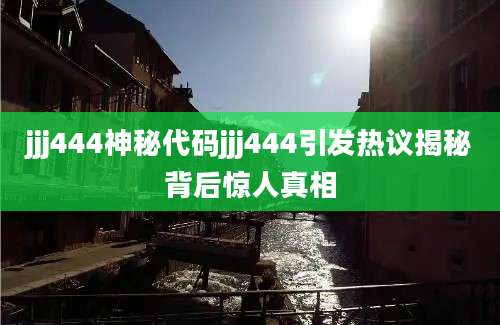 jjj444神秘代码jjj444引发热议揭秘背后惊人真相