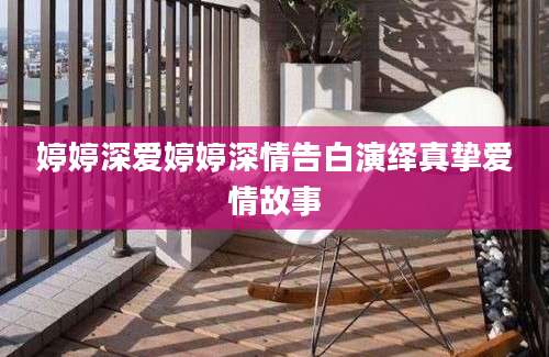 婷婷深爱婷婷深情告白演绎真挚爱情故事