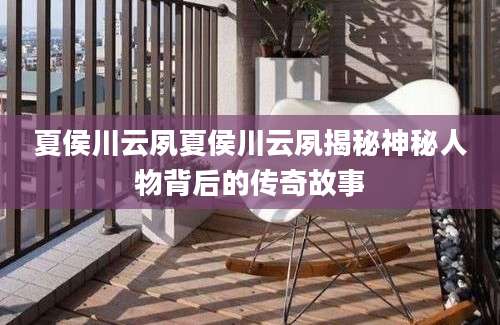 夏侯川云夙夏侯川云夙揭秘神秘人物背后的传奇故事