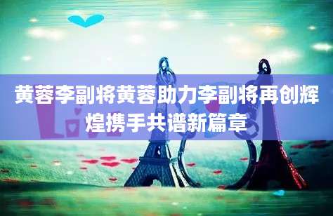 黄蓉李副将黄蓉助力李副将再创辉煌携手共谱新篇章