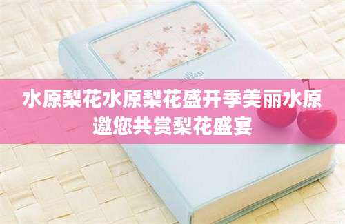 水原梨花水原梨花盛开季美丽水原邀您共赏梨花盛宴