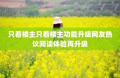 只看楼主只看楼主功能升级网友热议阅读体验再升级