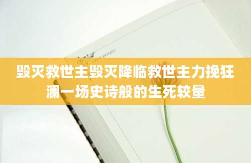毁灭救世主毁灭降临救世主力挽狂澜一场史诗般的生死较量