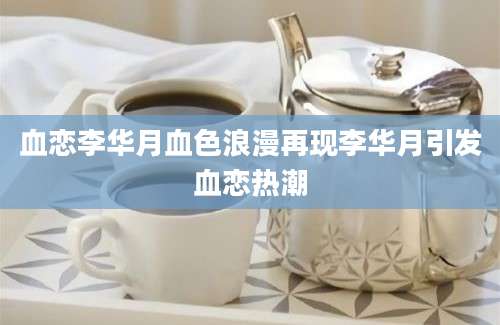 血恋李华月血色浪漫再现李华月引发血恋热潮