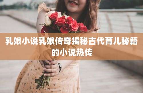 乳娘小说乳娘传奇揭秘古代育儿秘籍的小说热传