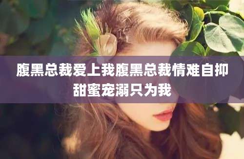 腹黑总裁爱上我腹黑总裁情难自抑甜蜜宠溺只为我