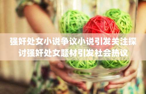 强奸处女小说争议小说引发关注探讨强奸处女题材引发社会热议