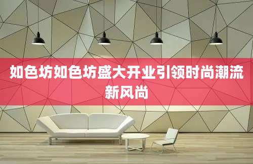 如色坊如色坊盛大开业引领时尚潮流新风尚