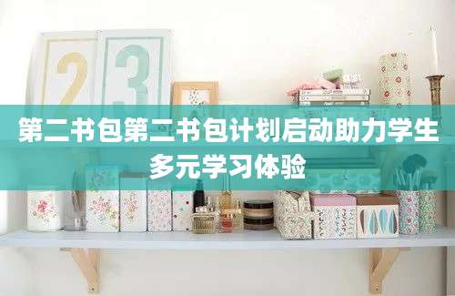 第二书包第二书包计划启动助力学生多元学习体验