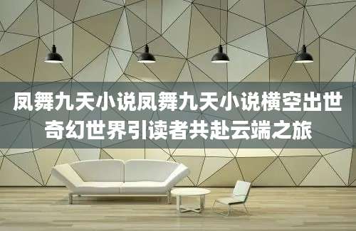 凤舞九天小说凤舞九天小说横空出世奇幻世界引读者共赴云端之旅