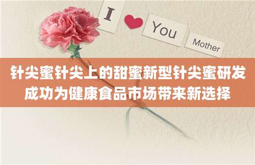 针尖蜜针尖上的甜蜜新型针尖蜜研发成功为健康食品市场带来新选择