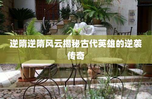 逆隋逆隋风云揭秘古代英雄的逆袭传奇